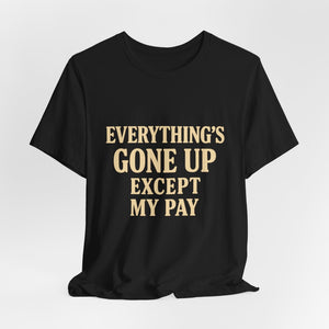 The "Everything's Gone Up Except My Pay" T-Shirt by Printify features bold beige lettering on black Airlume cotton—perfect for making a statement about rising living costs.