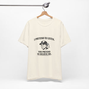 Old Man Snark off-white 100% cotton t-shirt with a graphic of a man cupping his ear and text that reads "I PRETEND TO LISTEN. YOU PRETEND TO BELIEVE ME."