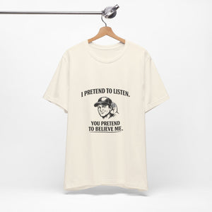 Old Man Snark off-white 100% cotton t-shirt with a graphic of a man cupping his ear and text that reads "I PRETEND TO LISTEN. YOU PRETEND TO BELIEVE ME."