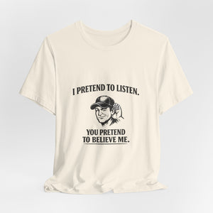 Old Man Snark off-white 100% cotton t-shirt with a graphic of a man cupping his ear and text that reads 'I PRETEND TO LISTEN. YOU PRETEND TO BELIEVE ME.'