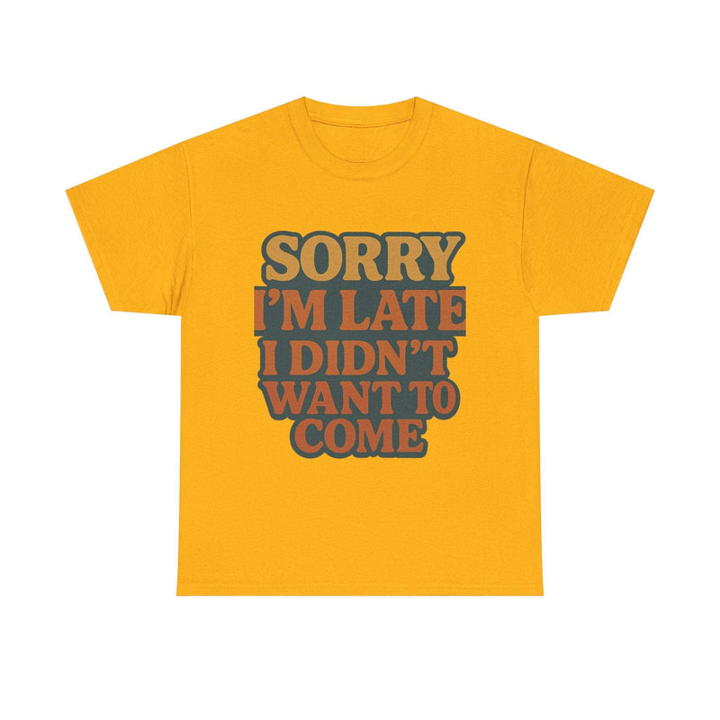 Yellow retro quote t-shirt with "Sorry I'm Late I Didn't Want to Come" text in bold vintage style letters.