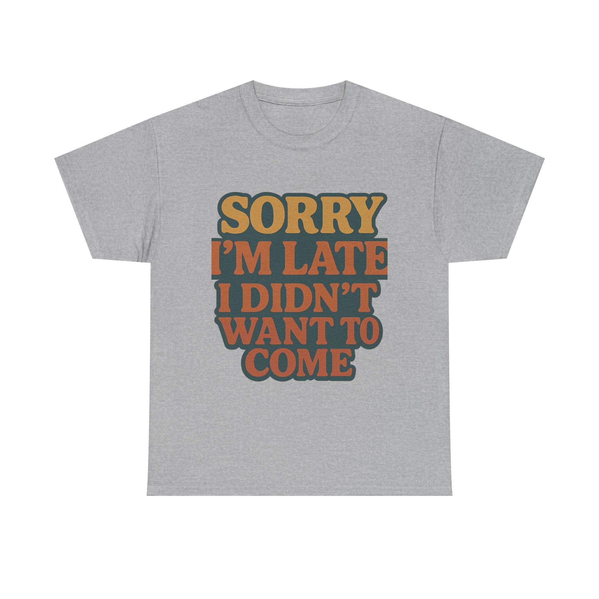 Gray unisex retro quote t-shirt with "Sorry I'm Late I Didn't Want to Come" printed in vintage orange and yellow text.