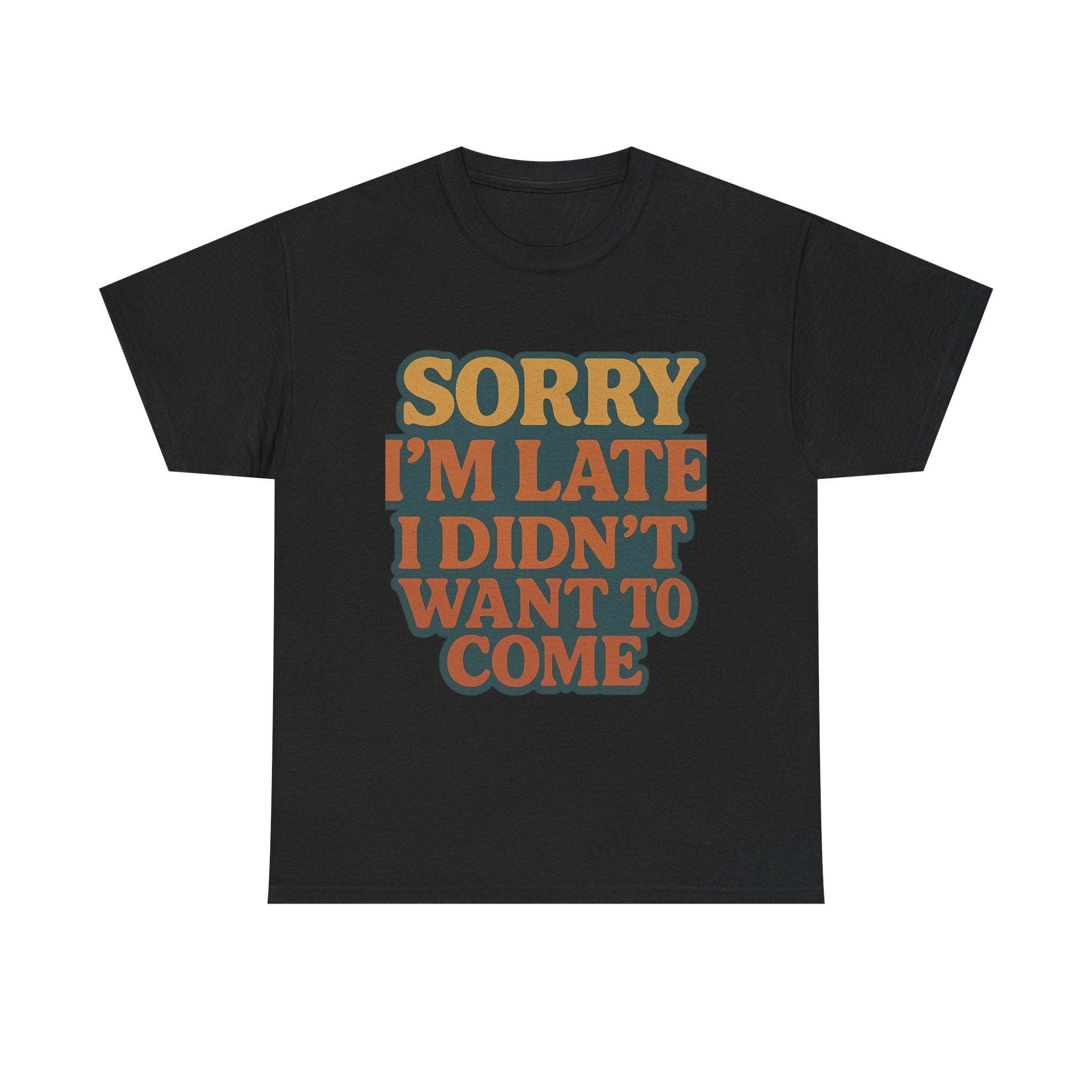 Black unisex retro quote t-shirt with "Sorry I'm Late I Didn't Want To Come" printed in bold vintage style lettering.
