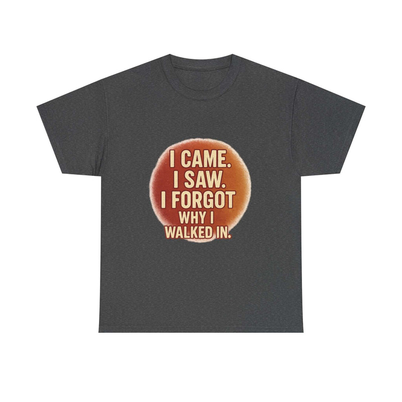 Dark grey unisex cotton tee with humorous quote "I came. I saw. I forgot why I walked in." printed in white and orange text.