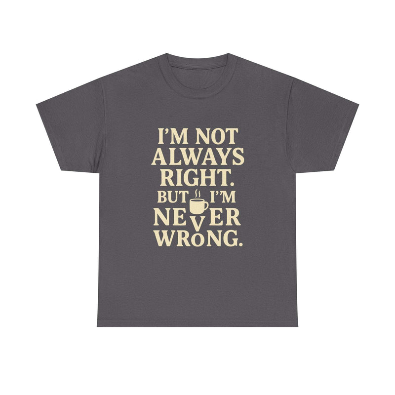 Funny unisex tee shirt with "I'm Not Always Right but I'm Never Wrong" text, casual introvert style in charcoal gray
