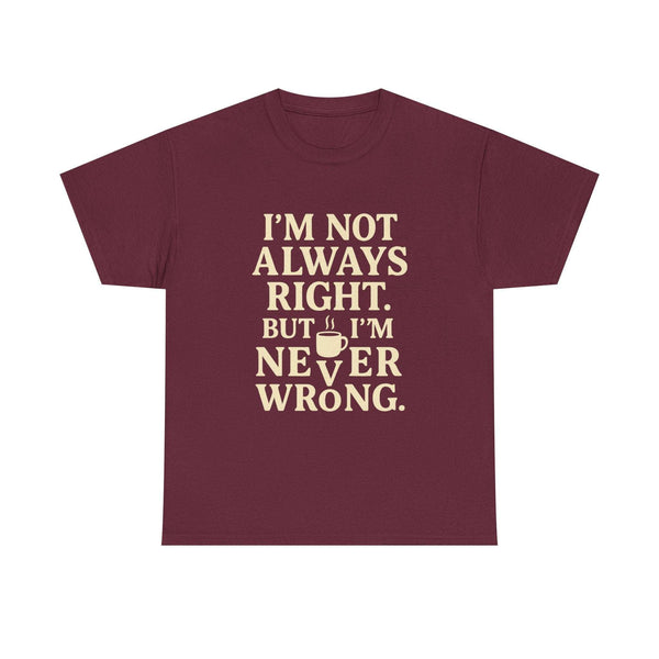 Funny unisex maroon tee shirt with "I'm Not Always Right but I'm Never Wrong" text for introverts