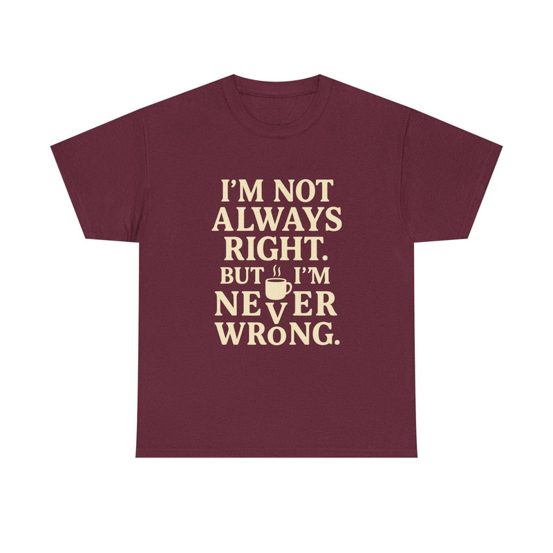 Funny unisex maroon tee shirt with "I'm Not Always Right but I'm Never Wrong" text for introverts