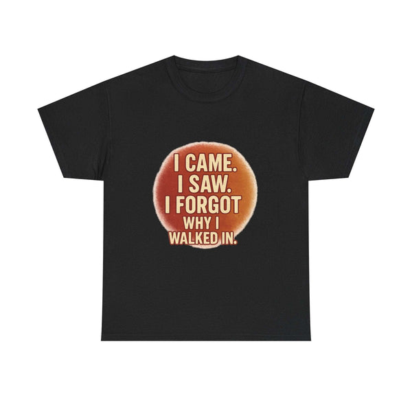 Black Funny Quote Cotton Tee with humorous text "I Came. I Saw. I Forgot Why I Walked In." on front
