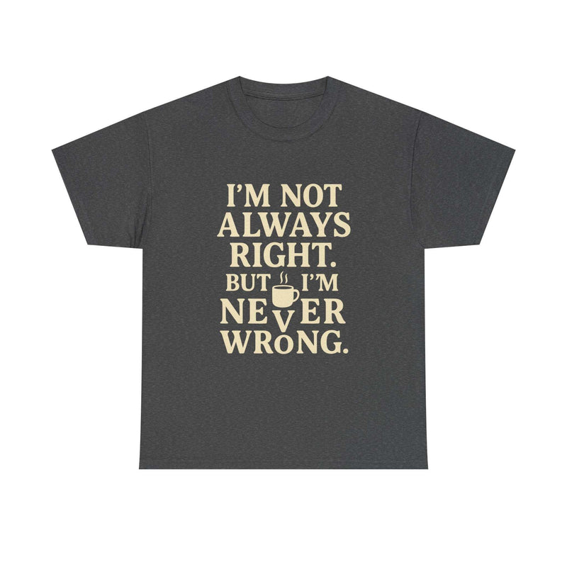Funny unisex dark gray tee shirt with "I'm Not Always Right but I'm Never Wrong" text and coffee cup graphic, casual introvert style
