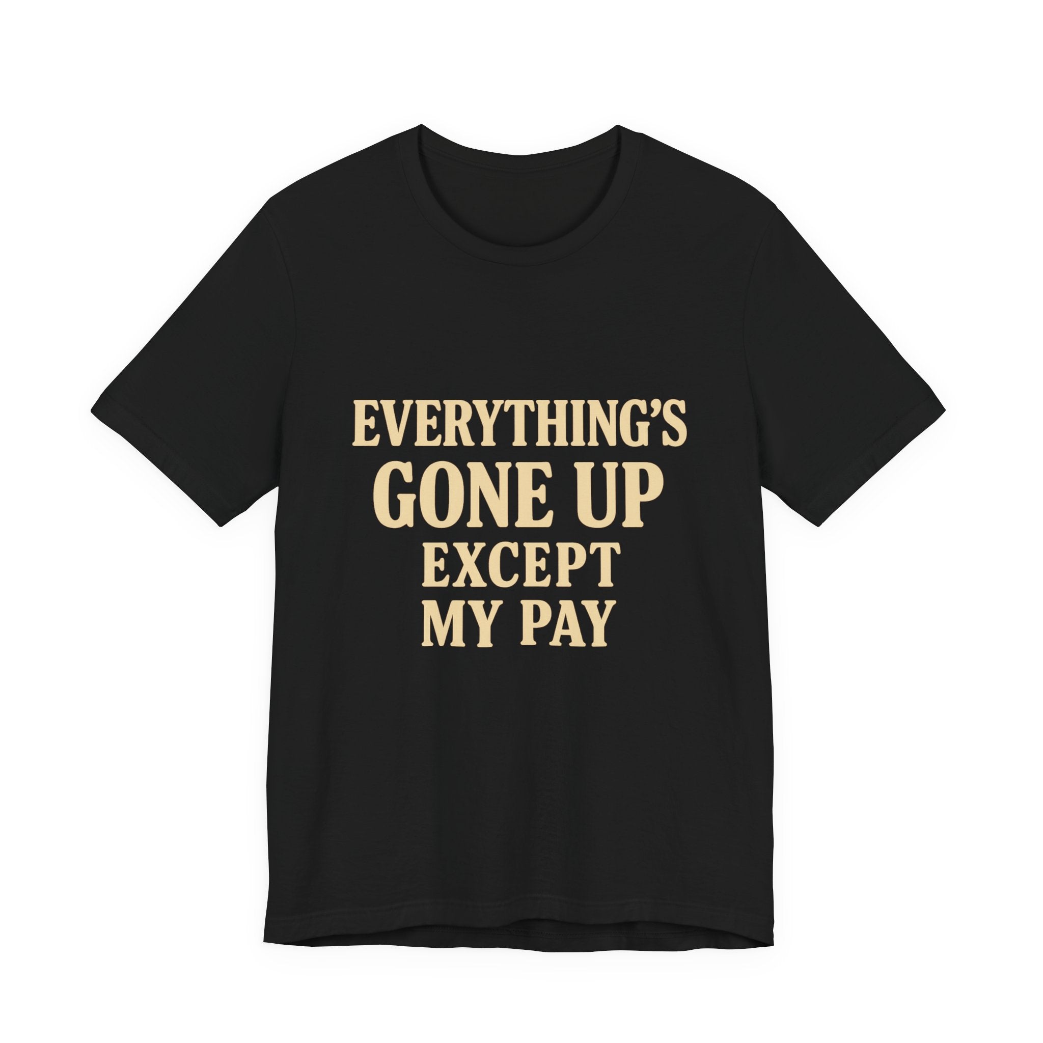 Everything’s Gone Up Except My Pay – Dry Humour Cost of Living T-Shirt
