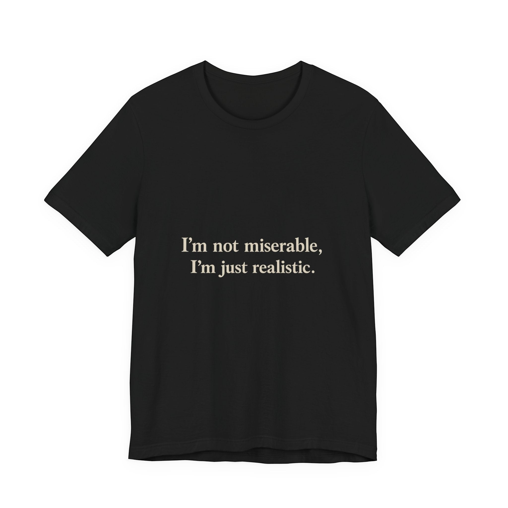 The "I'm Not Miserable. I'm Just Realistic." T-Shirt by Printify’s Old Man Snark features a black crew neck, soft Airlume cotton, and beige chest print: “I'm not miserable, I'm just realistic.”.