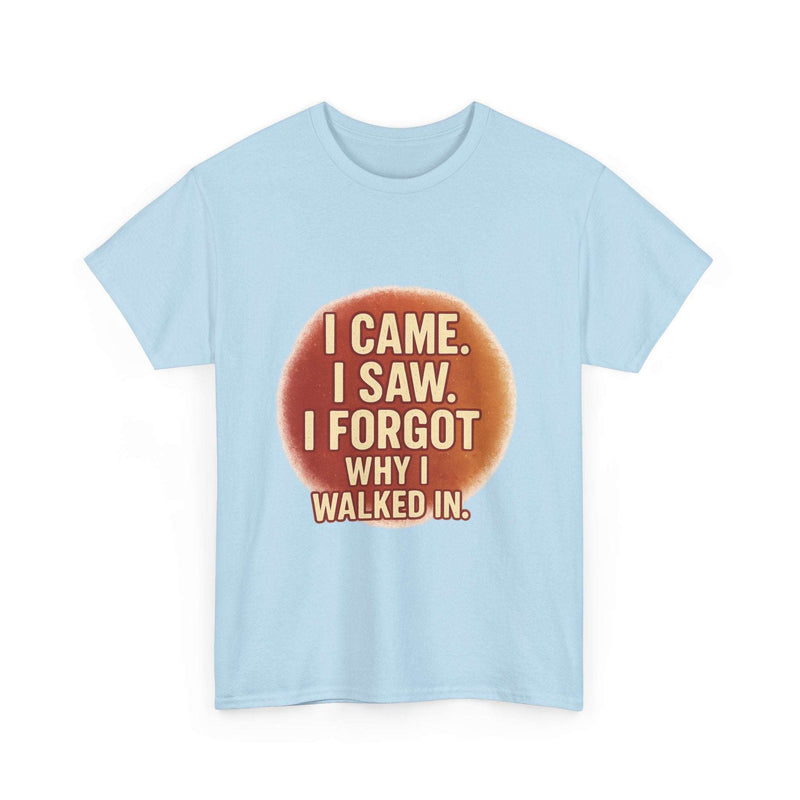 Light blue unisex cotton t-shirt with humorous quote "I came. I saw. I forgot why I walked in." printed on the front, casual and comfortable for everyday wear.