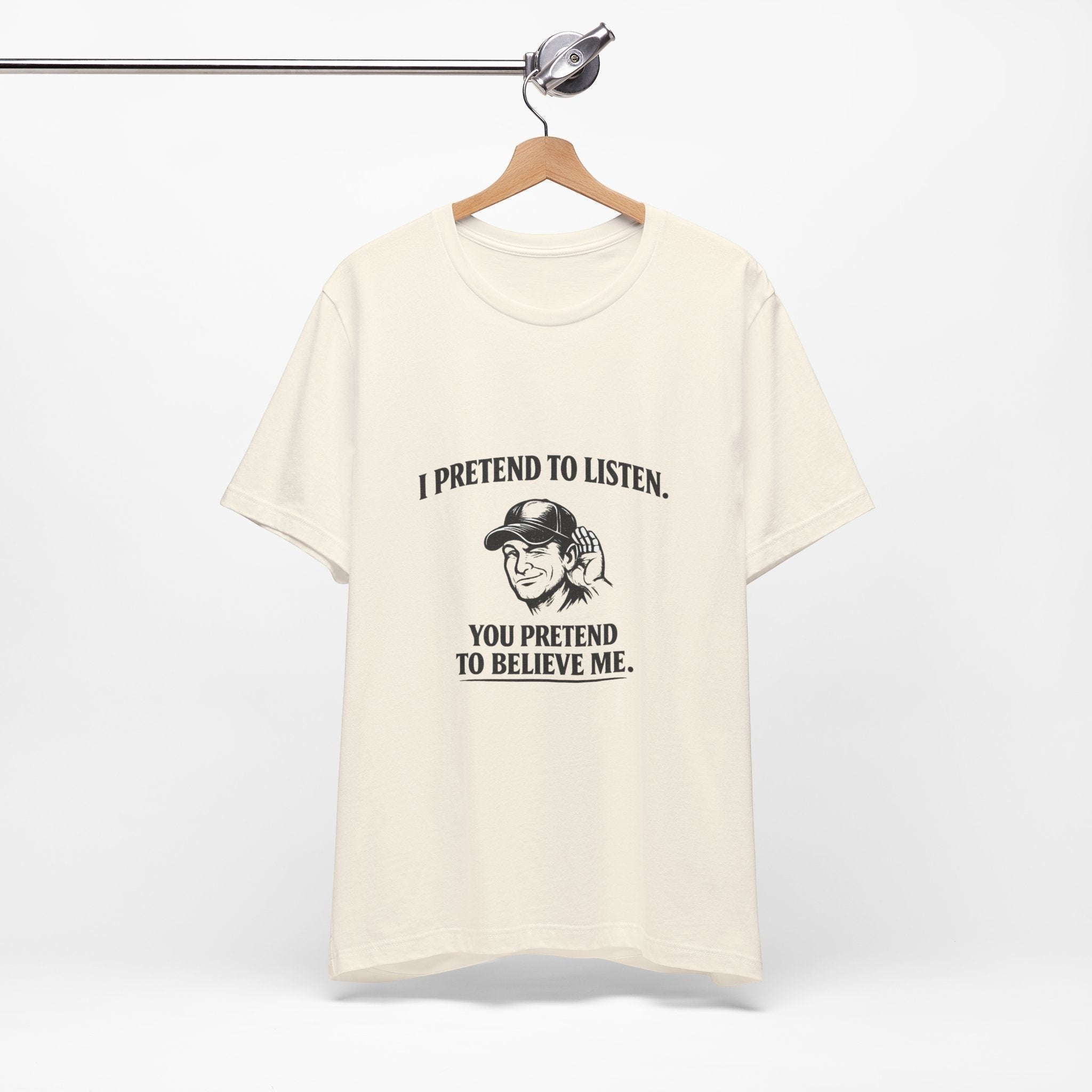 Old Man Snark off-white 100% cotton t-shirt with a graphic of a man cupping his ear and text that reads "I PRETEND TO LISTEN. YOU PRETEND TO BELIEVE ME."