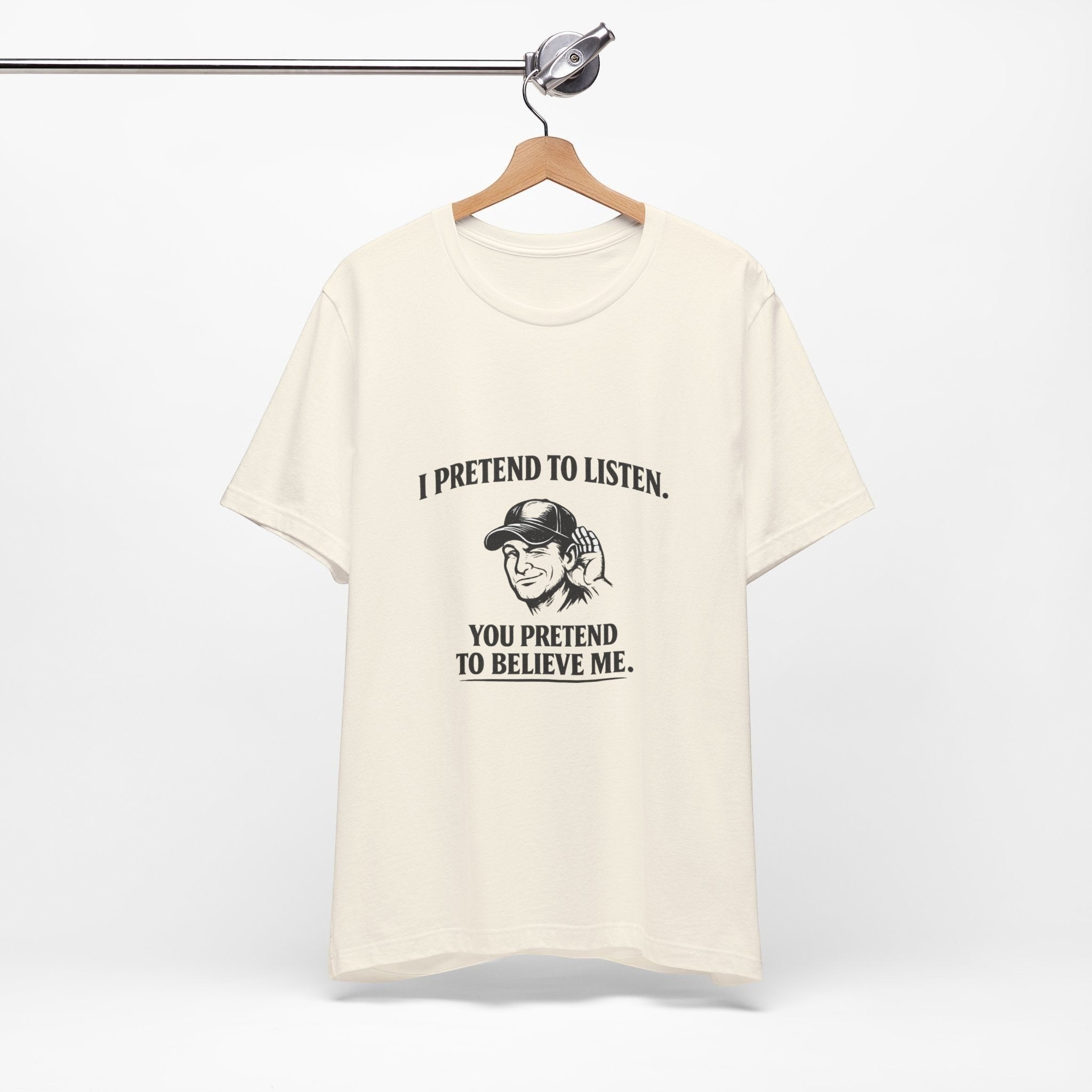 Old Man Snark off-white 100% cotton t-shirt with a graphic of a man cupping his ear and text that reads "I PRETEND TO LISTEN. YOU PRETEND TO BELIEVE ME."