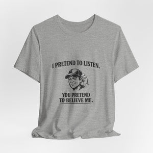 Old Man Snark grey cotton t-shirt with a graphic of a man cupping his ear and text that reads 'I PRETEND TO LISTEN. YOU PRETEND TO BELIEVE ME.'