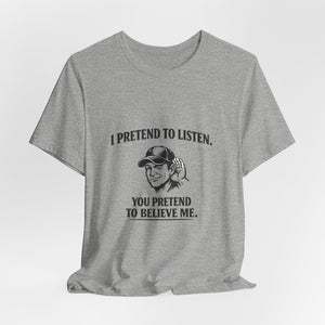 Old Man Snark grey cotton t-shirt with a graphic of a man cupping his ear and text that reads 'I PRETEND TO LISTEN. YOU PRETEND TO BELIEVE ME.'