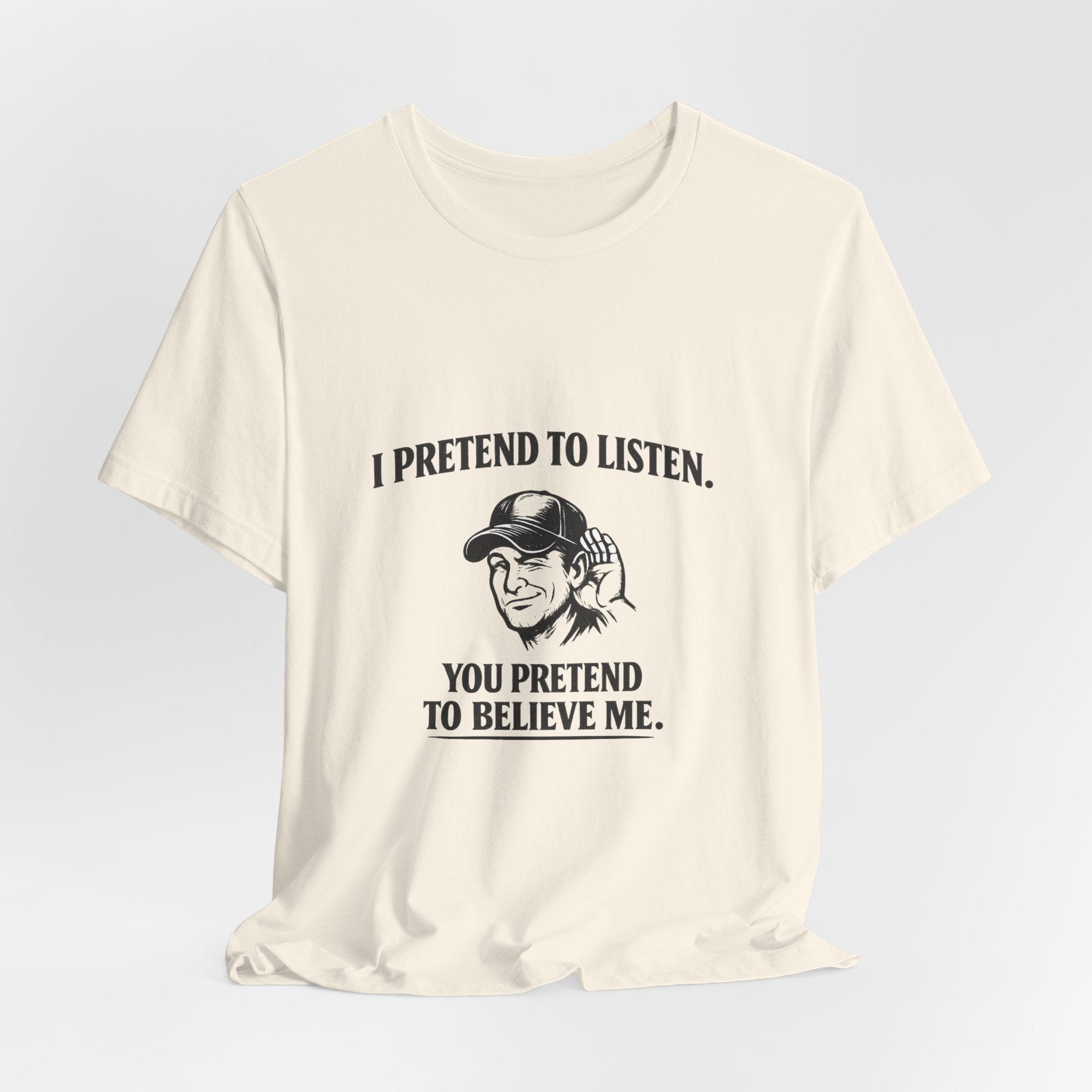 Old Man Snark off-white 100% cotton t-shirt with a graphic of a man cupping his ear and text that reads 'I PRETEND TO LISTEN. YOU PRETEND TO BELIEVE ME.'
