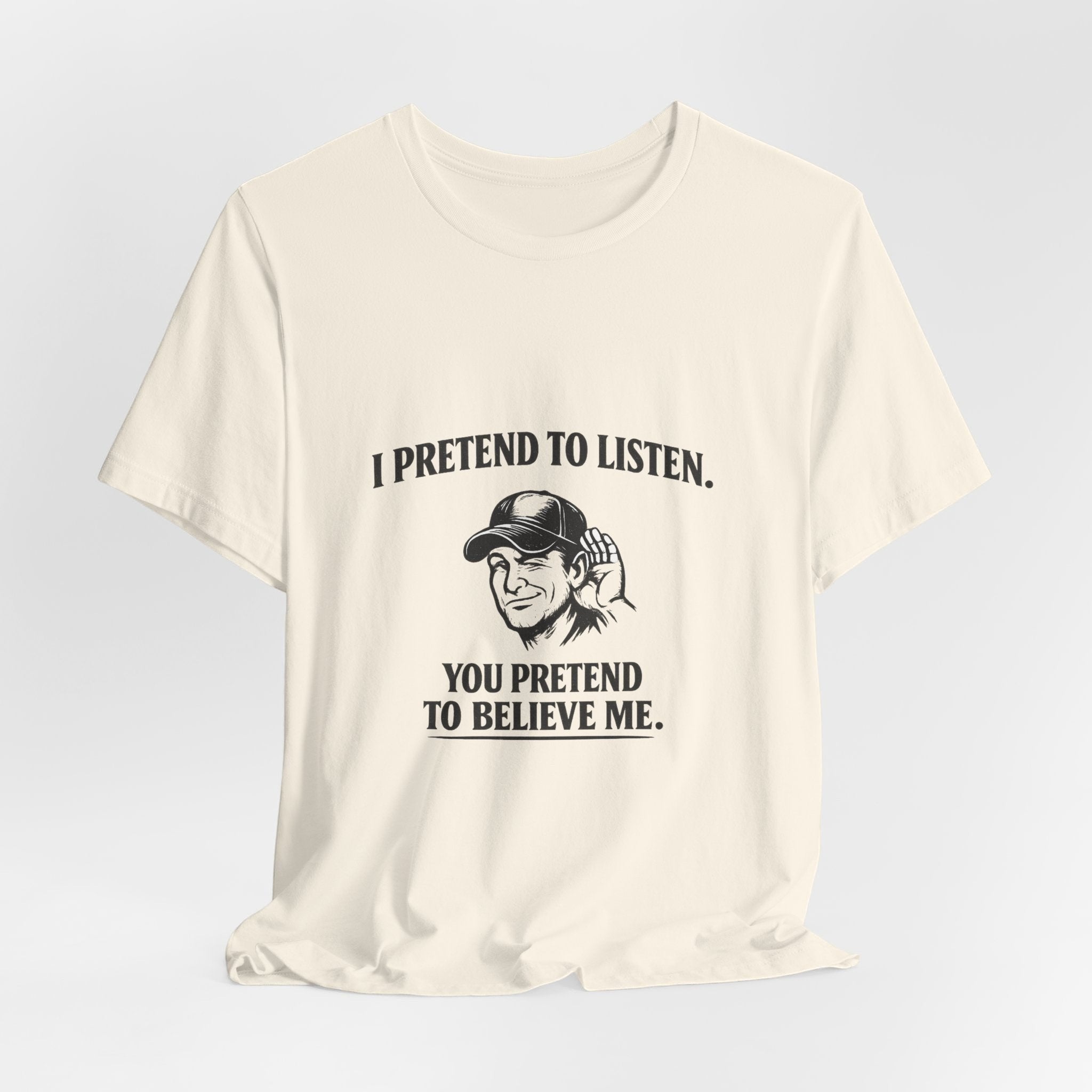 Old Man Snark off-white 100% cotton t-shirt with a graphic of a man cupping his ear and text that reads 'I PRETEND TO LISTEN. YOU PRETEND TO BELIEVE ME.'