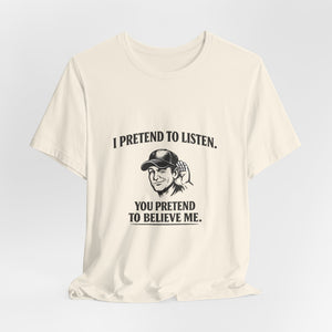 Old Man Snark off-white 100% cotton t-shirt with a graphic of a man cupping his ear and text that reads 'I PRETEND TO LISTEN. YOU PRETEND TO BELIEVE ME.'