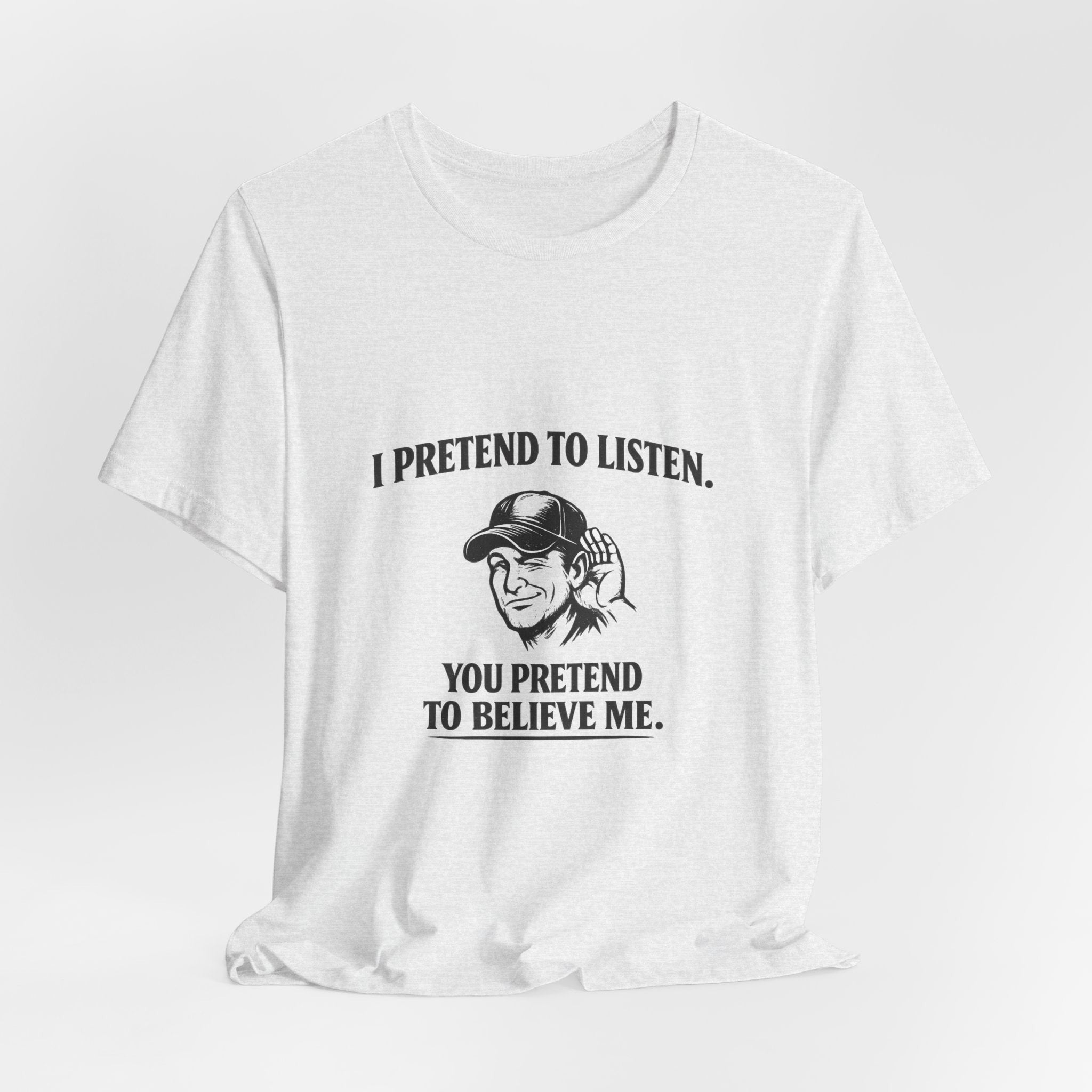 Old Man Snark white cotton t-shirt with graphic text 'I PRETEND TO LISTEN.' above a man cupping his ear, and 'YOU PRETEND TO BELIEVE ME.' below.