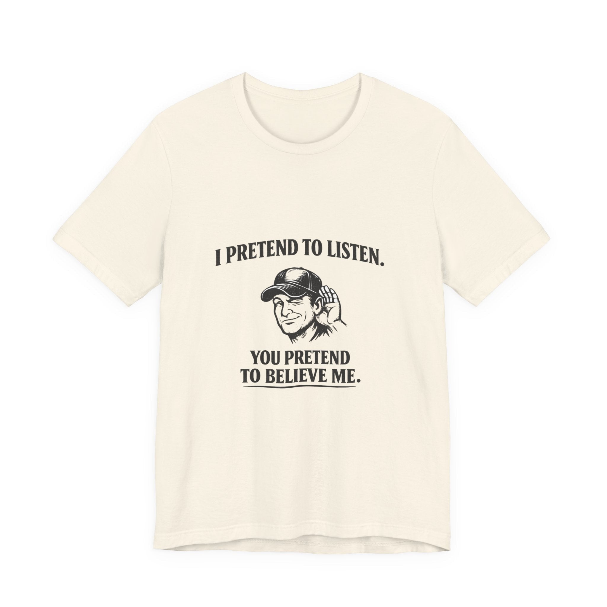 Old Man Snark off-white 100% cotton t-shirt with a graphic that reads "I PRETEND TO LISTEN." above a man cupping his ear, and "YOU PRETEND TO BELIEVE ME." below.