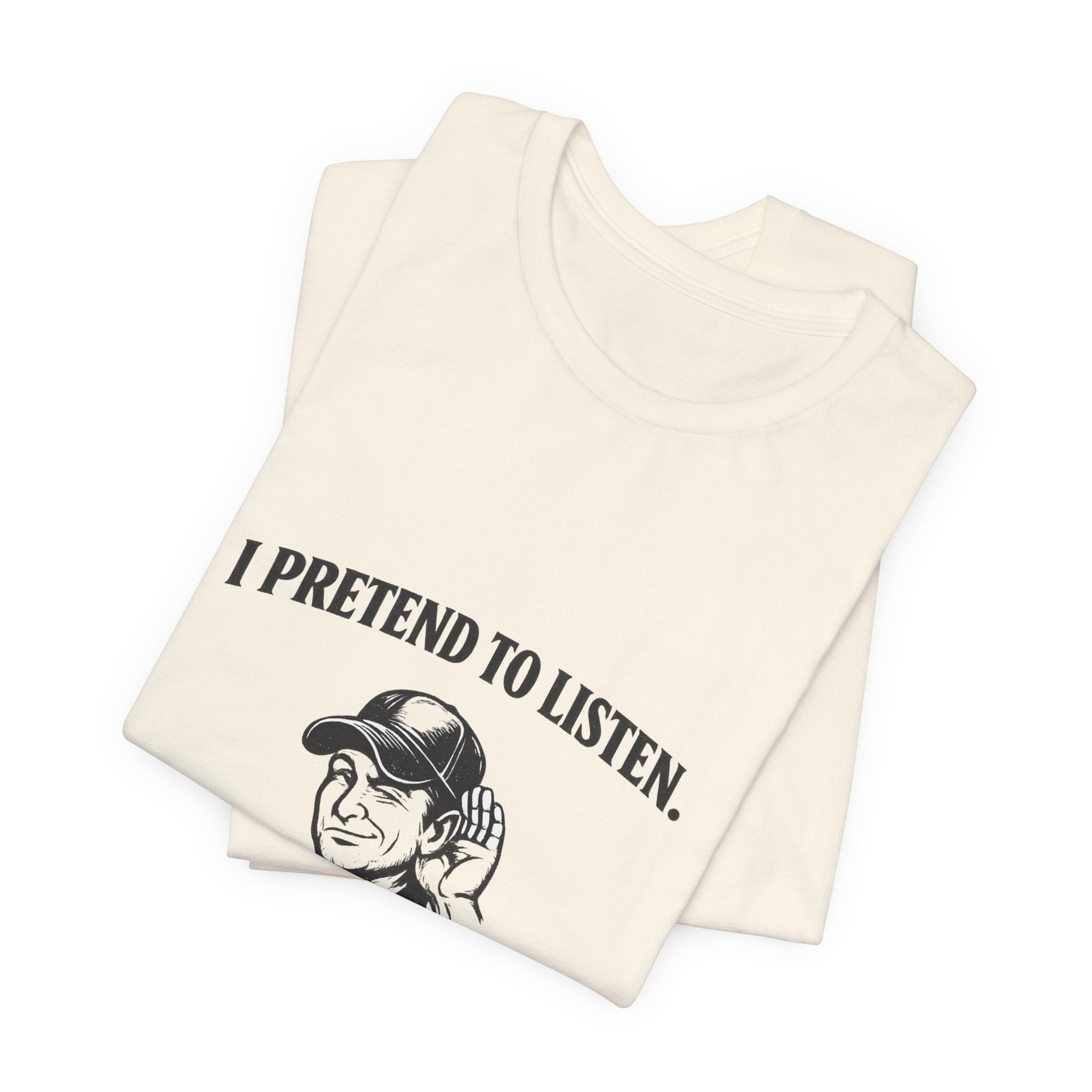 Old Man Snark off-white 100% cotton t-shirt with black text reading 'I PRETEND TO LISTEN.' above a graphic of a man cupping his ear.