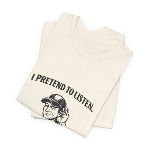 Old Man Snark off-white 100% cotton t-shirt with black text reading 'I PRETEND TO LISTEN.' above a graphic of a man cupping his ear.