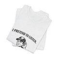 Old Man Snark off-white cotton t-shirt with black text that reads "I PRETEND TO LISTEN." above a graphic of a man cupping his ear.