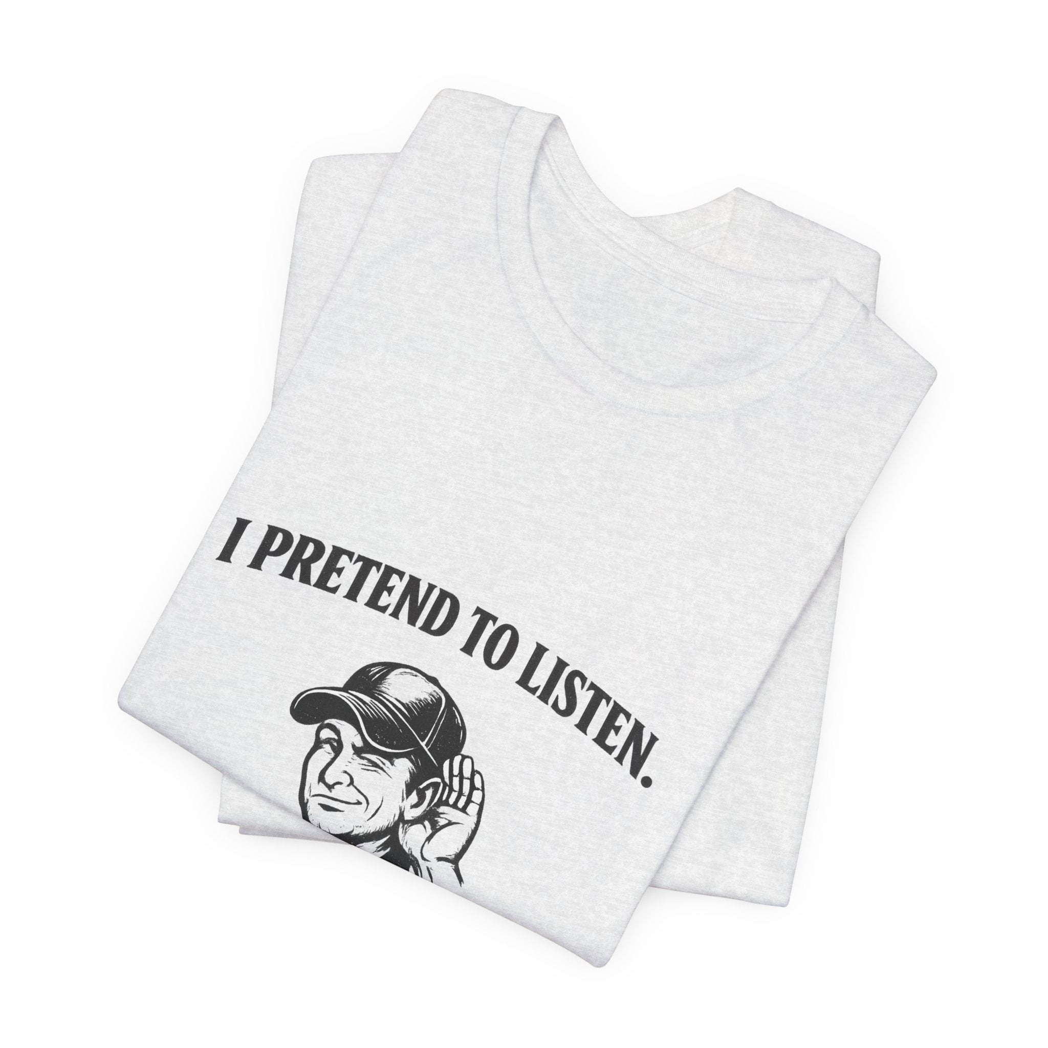 Old Man Snark off-white cotton t-shirt with black text that reads "I PRETEND TO LISTEN." above a graphic of a man cupping his ear.