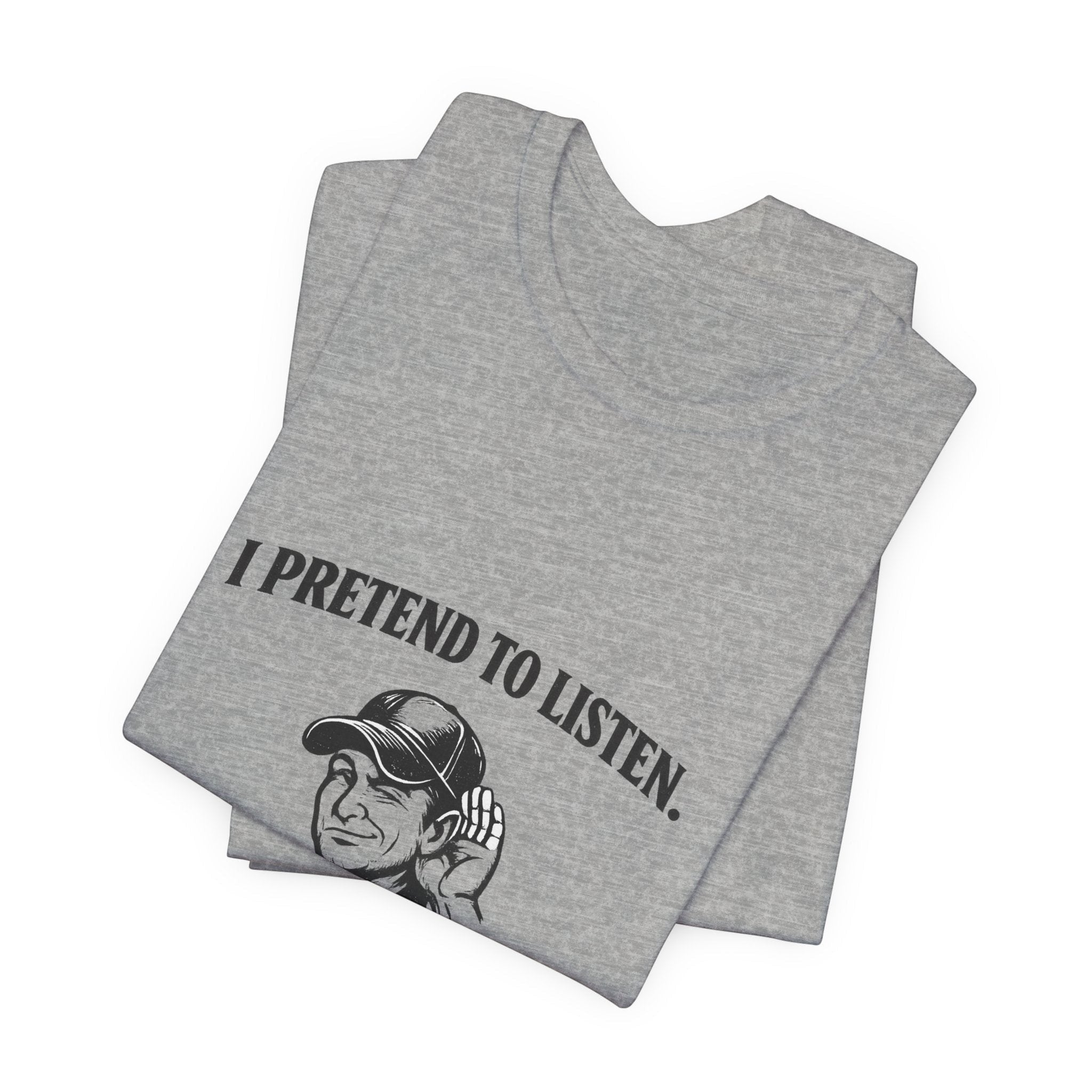 Old Man Snark grey cotton t-shirt with black text "I PRETEND TO LISTEN." and a graphic of a man cupping his ear.